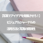 【写真でアイデアを発展させろ！】ビジュアルジャーナルの活用方法と写真の関係性