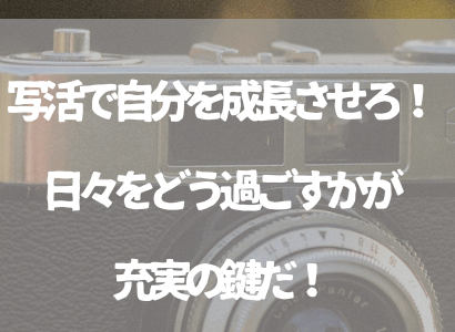 写活で自分を成長させろ！日々をどう過ごすかが充実の鍵だ！
